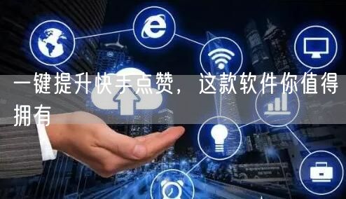 一键提升快手点赞，这款软件你值得拥有