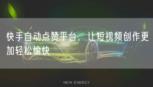 快手自动点赞平台，让短视频创作更加轻松愉快