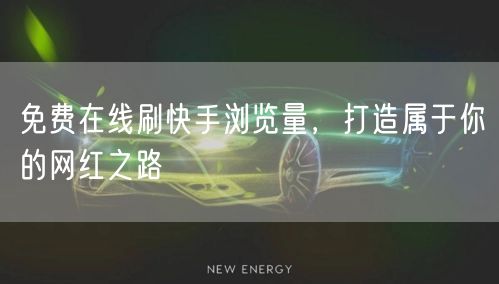 免费在线刷快手浏览量，打造属于你的网红之路